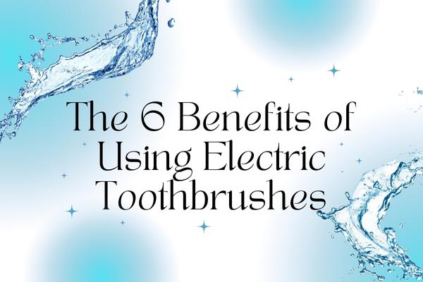 The 6 Benefits of Using Electric Toothbrushes - MySmile