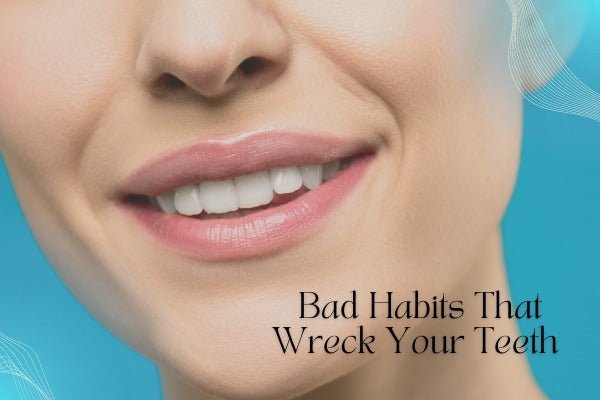 Bad Habits That Wreck Your Teeth - MySmile
