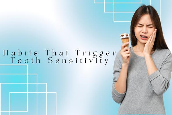 Habits That Trigger Tooth Sensitivity - MySmile