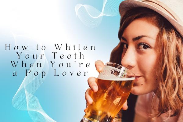 How to Whiten Your Teeth When You're a Pop Lover - MySmile