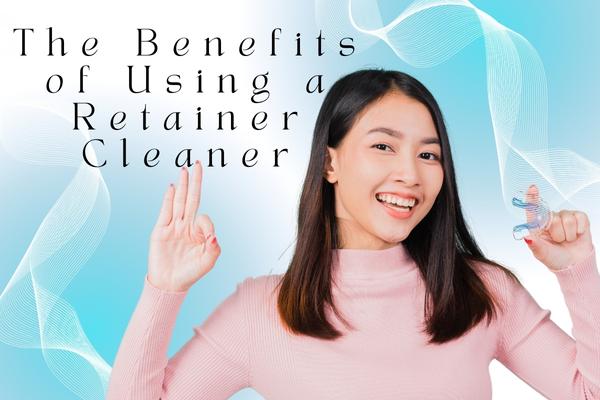The Benefits of Using a Retainer Cleaner - MySmile